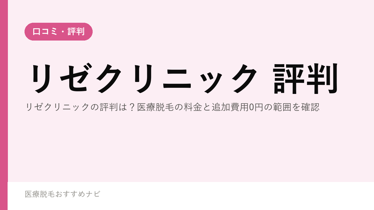 リゼクリニックの評判は？医療脱毛の料金と追加費用0円の範囲を確認